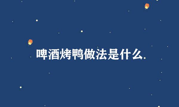 啤酒烤鸭做法是什么