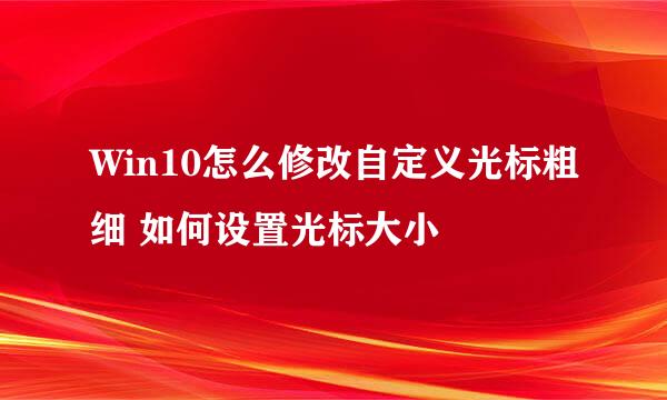 Win10怎么修改自定义光标粗细 如何设置光标大小