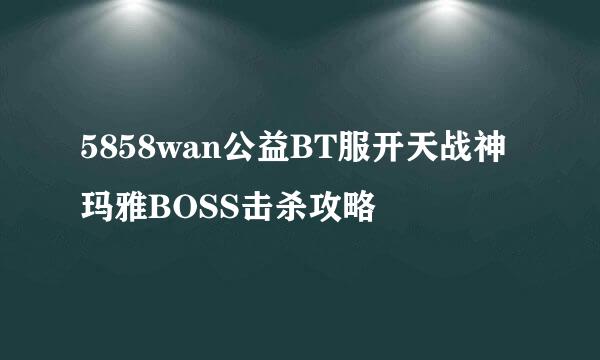 5858wan公益BT服开天战神玛雅BOSS击杀攻略