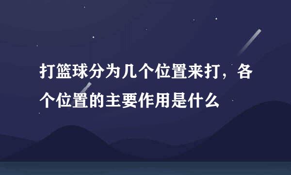 打篮球分为几个位置来打，各个位置的主要作用是什么