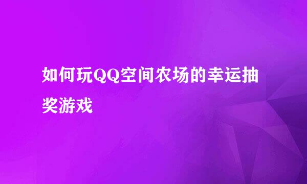 如何玩QQ空间农场的幸运抽奖游戏