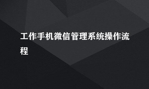 工作手机微信管理系统操作流程