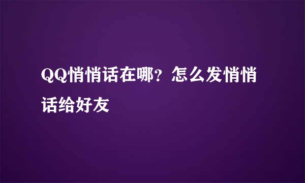 QQ悄悄话在哪？怎么发悄悄话给好友
