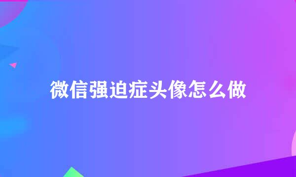 微信强迫症头像怎么做