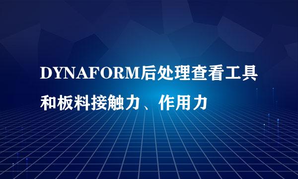 DYNAFORM后处理查看工具和板料接触力、作用力