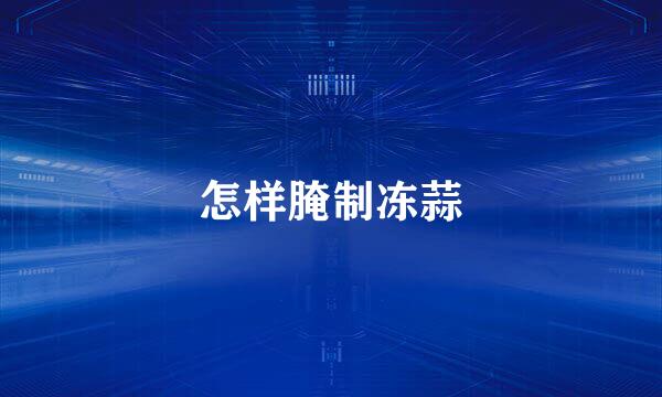 怎样腌制冻蒜
