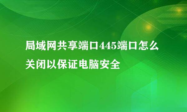 局域网共享端口445端口怎么关闭以保证电脑安全