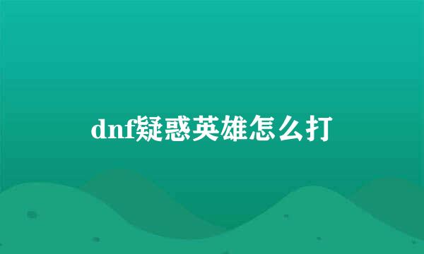 dnf疑惑英雄怎么打