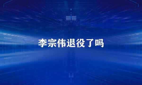 李宗伟退役了吗
