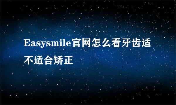 Easysmile官网怎么看牙齿适不适合矫正