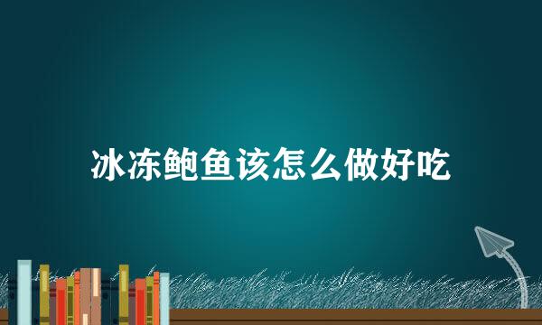 冰冻鲍鱼该怎么做好吃