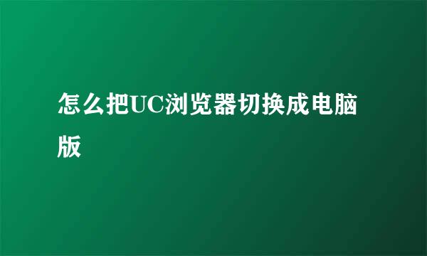怎么把UC浏览器切换成电脑版