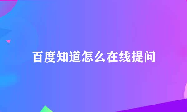 百度知道怎么在线提问