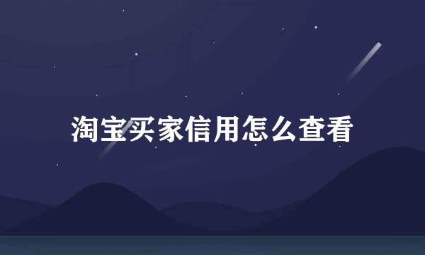 淘宝买家信用怎么查看