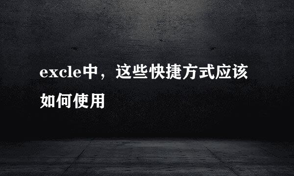 excle中,这些快捷方式应该如何使用