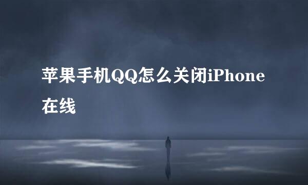 苹果手机QQ怎么关闭iPhone 在线