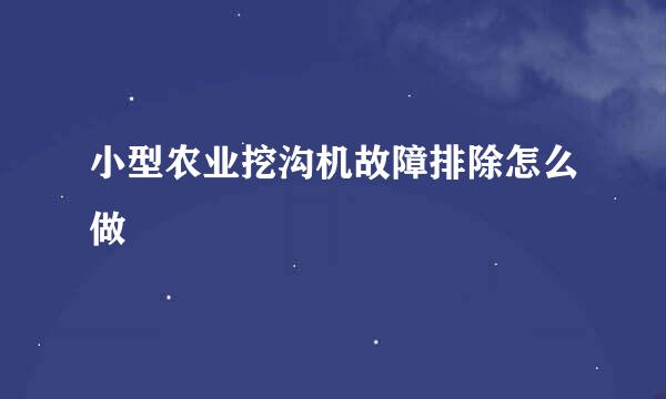 小型农业挖沟机故障排除怎么做