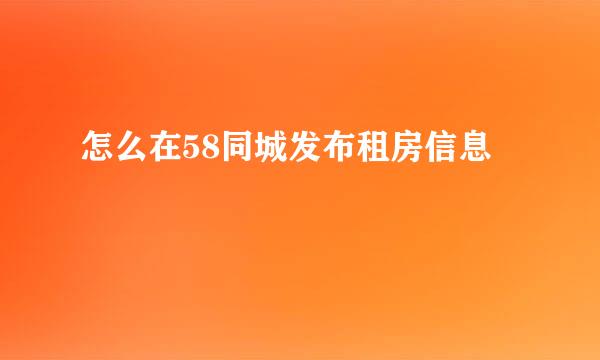 怎么在58同城发布租房信息