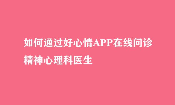 如何通过好心情APP在线问诊精神心理科医生
