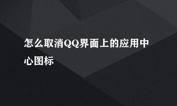 怎么取消QQ界面上的应用中心图标