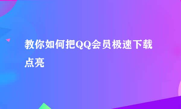 教你如何把QQ会员极速下载点亮