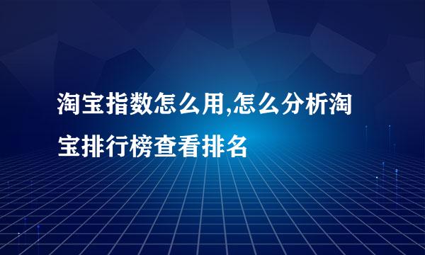 淘宝指数怎么用,怎么分析淘宝排行榜查看排名