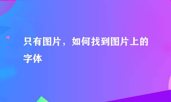 只有图片，如何找到图片上的字体