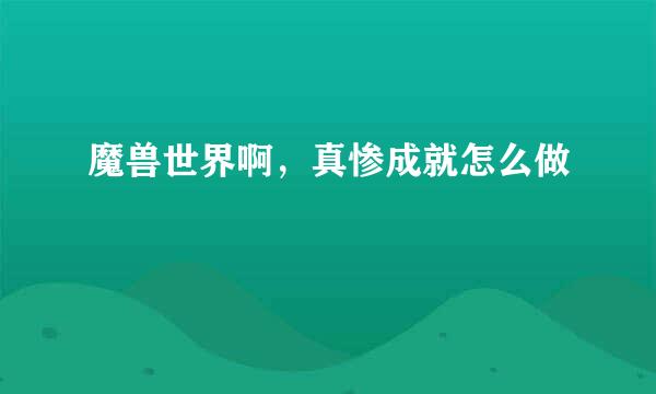 魔兽世界啊，真惨成就怎么做