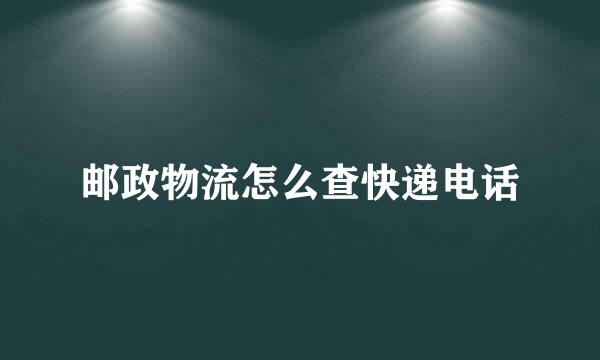 邮政物流怎么查快递电话