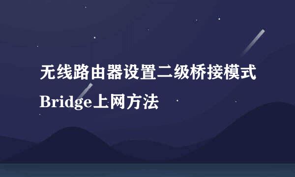 无线路由器设置二级桥接模式Bridge上网方法