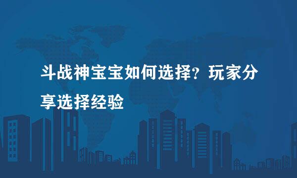 斗战神宝宝如何选择？玩家分享选择经验