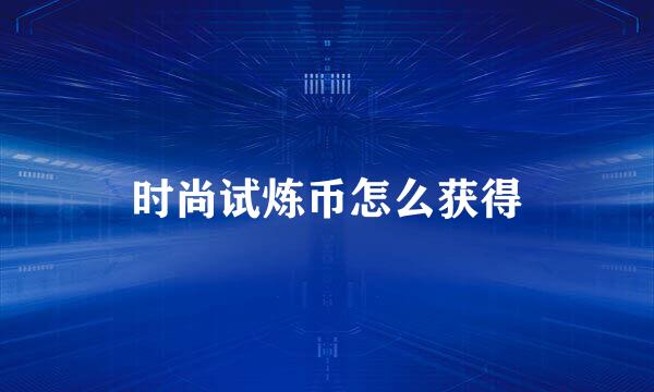 时尚试炼币怎么获得