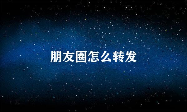 朋友圈怎么转发