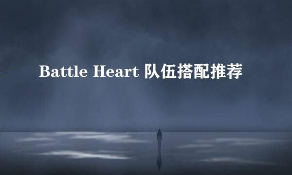 Battle Heart 队伍搭配推荐