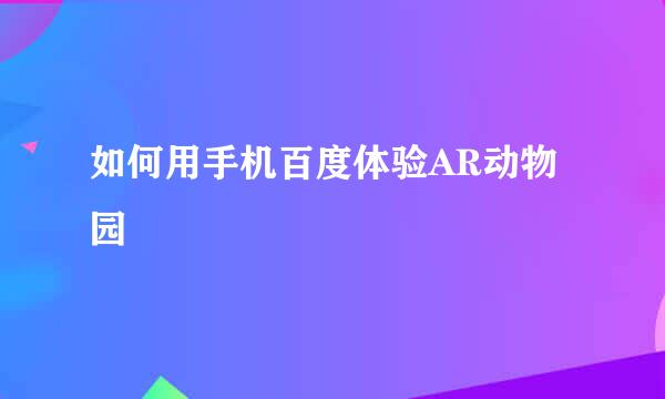 如何用手机百度体验AR动物园