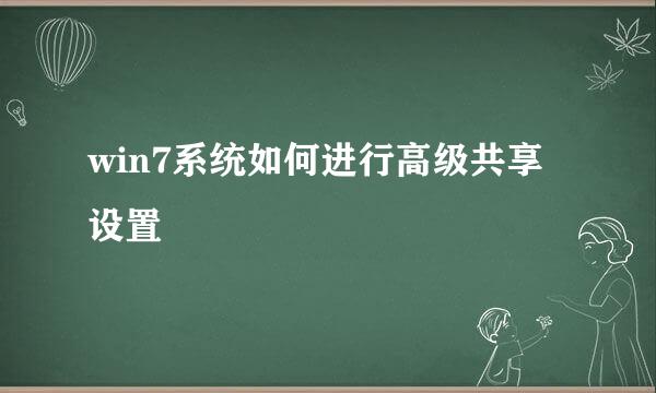 win7系统如何进行高级共享设置