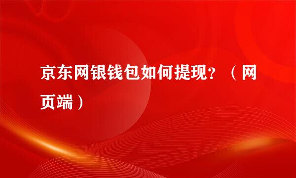 京东网银钱包如何提现？（网页端）