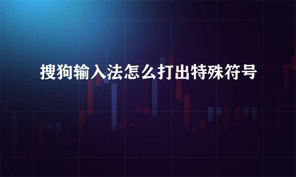 搜狗输入法怎么打出特殊符号