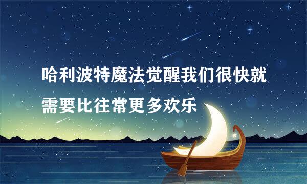 哈利波特魔法觉醒我们很快就需要比往常更多欢乐