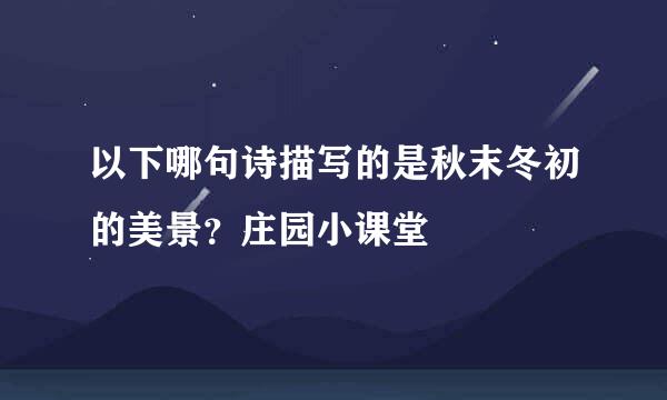 以下哪句诗描写的是秋末冬初的美景？庄园小课堂