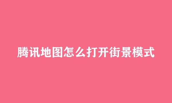 腾讯地图怎么打开街景模式