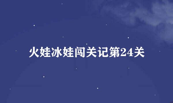 火娃冰娃闯关记第24关