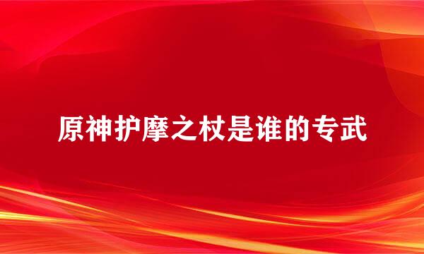 原神护摩之杖是谁的专武