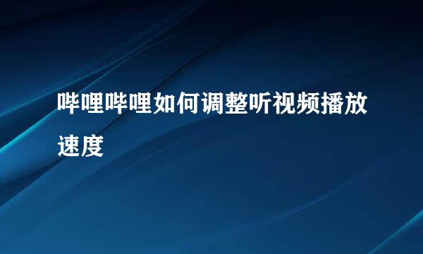 哔哩哔哩如何调整听视频播放速度
