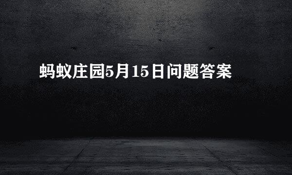 蚂蚁庄园5月15日问题答案
