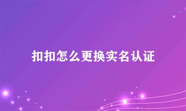 扣扣怎么更换实名认证