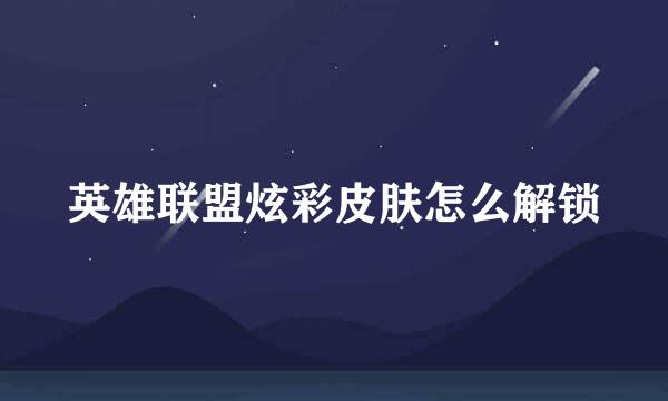 英雄联盟炫彩皮肤怎么解锁