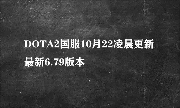 DOTA2国服10月22凌晨更新最新6.79版本