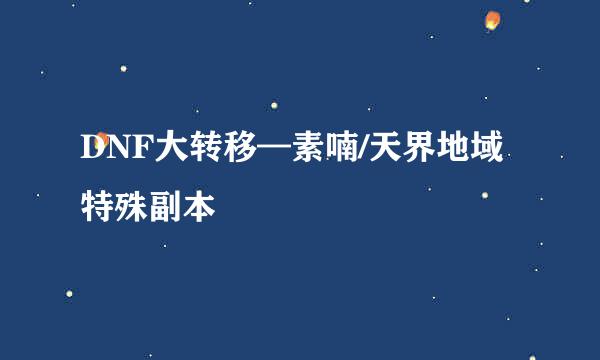 DNF大转移—素喃/天界地域 特殊副本