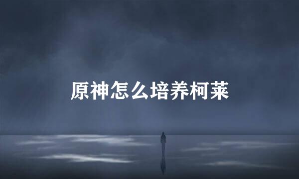 原神怎么培养柯莱